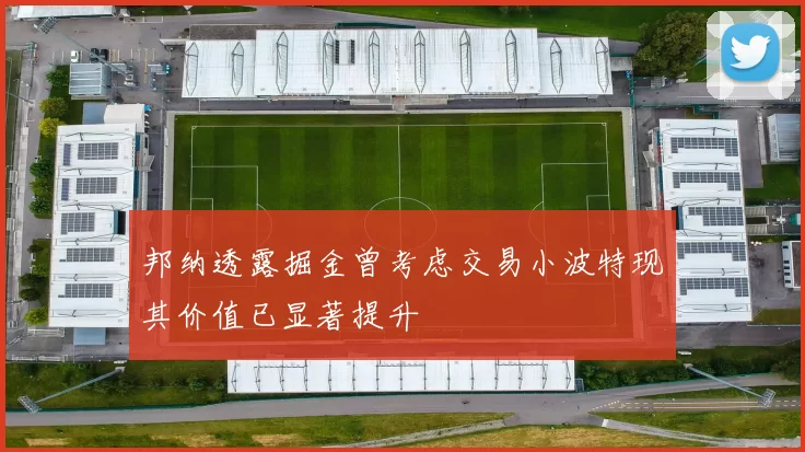邦纳透露掘金曾考虑交易小波特现其价值已显著提升