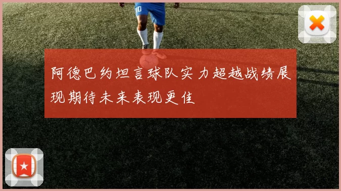 阿德巴约坦言球队实力超越战绩展现期待未来表现更佳