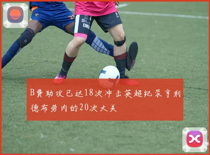 B费助攻已达18次冲击英超纪录亨利德布劳内的20次大关